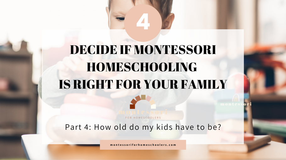 Decide if Montessori Homeschooling is Right for Your Family, Part 4: How old do my kids have to be to start Montessori homeschooling?